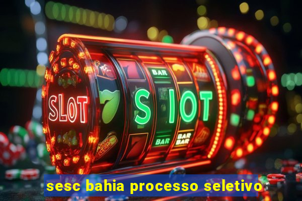 sesc bahia processo seletivo